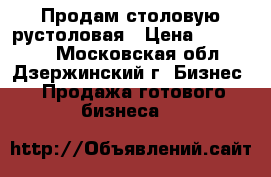 Продам столовую рустоловая › Цена ­ 500 000 - Московская обл., Дзержинский г. Бизнес » Продажа готового бизнеса   